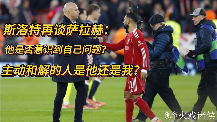 斯洛特：今天上午会和萨拉赫会谈，其他的问题我不会再回答